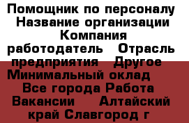 Помощник по персоналу › Название организации ­ Компания-работодатель › Отрасль предприятия ­ Другое › Минимальный оклад ­ 1 - Все города Работа » Вакансии   . Алтайский край,Славгород г.